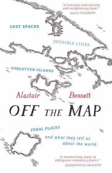 Bonnett, Alastair - Off the Map: Lost Spaces, Invisible Cities, Forgotten Islands, Feral Places & What They Tell Us About the World | Book
