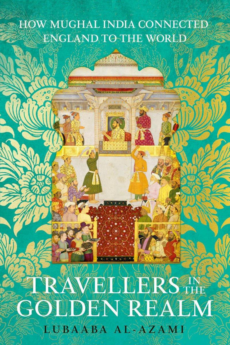 Al-Azami, Lubaaba - Travellers in the Golden Realm: How Mughal India Connected England to the World
