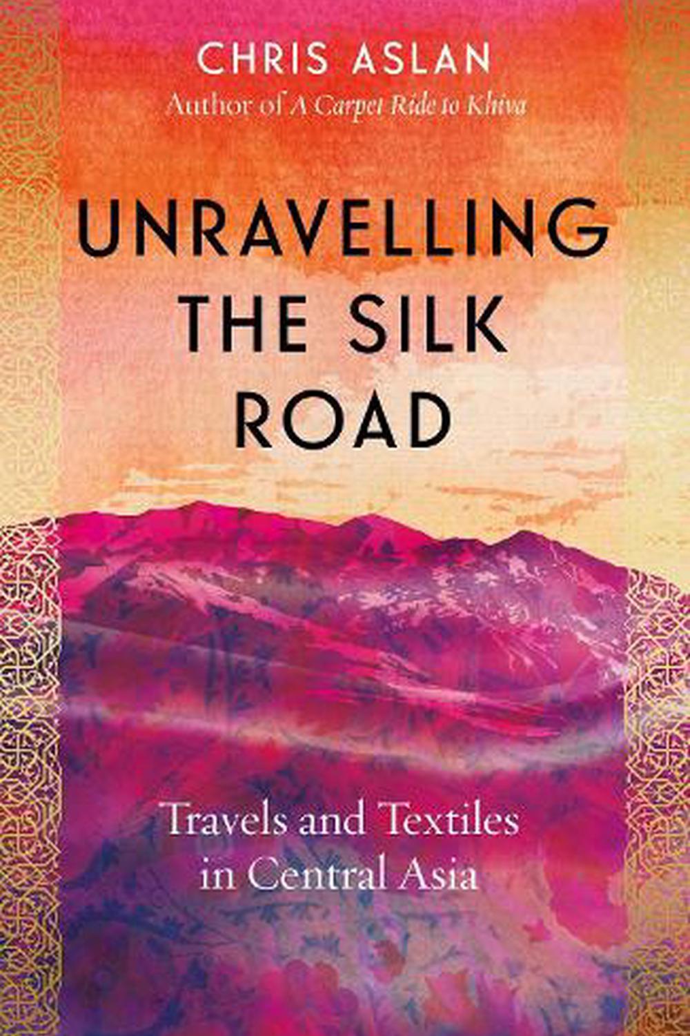 Aslan, Chris - Unravelling the Silk Road | Book